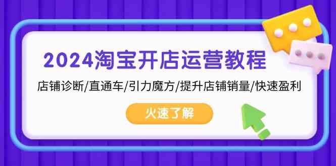 2024淘宝开店运营教程：店铺诊断/直通车/引力魔方/提升店铺销量/快速盈利-928网创