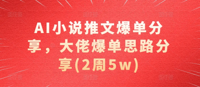 AI小说推文爆单分享，大佬爆单思路分享(2周5w)-928网创