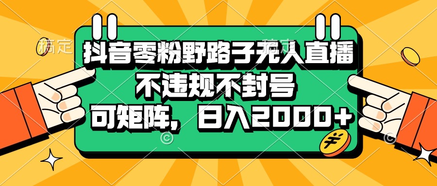 （13336期）抖音零粉野路子无人直播，不违规不封号，可矩阵，日入2000+-928网创