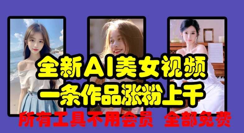 全新AI美女视频，一条作品涨粉上千，所有工具不用会员，全部免费-928网创