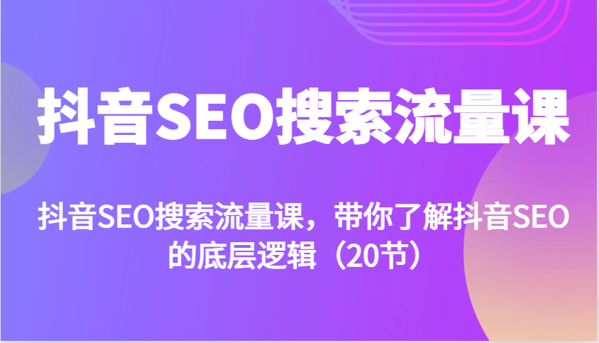 抖音SEO搜索流量课，带你了解抖音SEO的底层逻辑（20节）-928网创