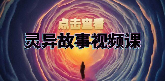 灵异故事视频课：文案、剪辑流程、画面处理及封面制作，助力创作者盈利-928网创