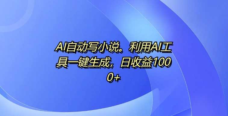 AI自动写小说，利用AI工具一键生成，日收益1k【揭秘】-928网创