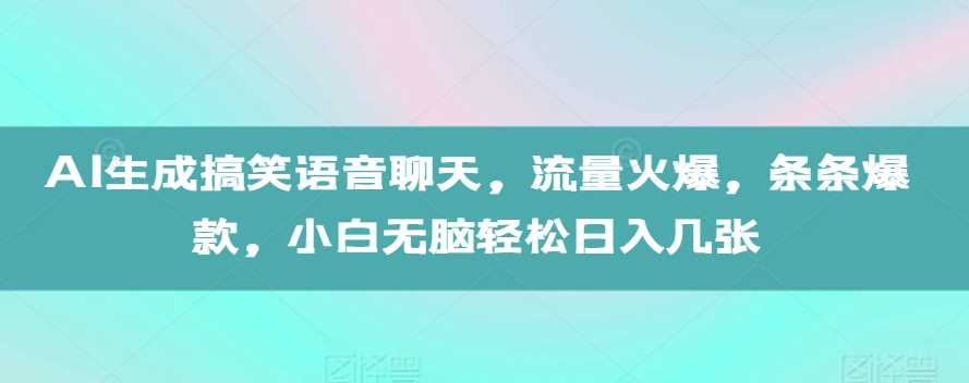 AI生成搞笑语音聊天，流量火爆，条条爆款，小白无脑轻松日入几张【揭秘】-928网创