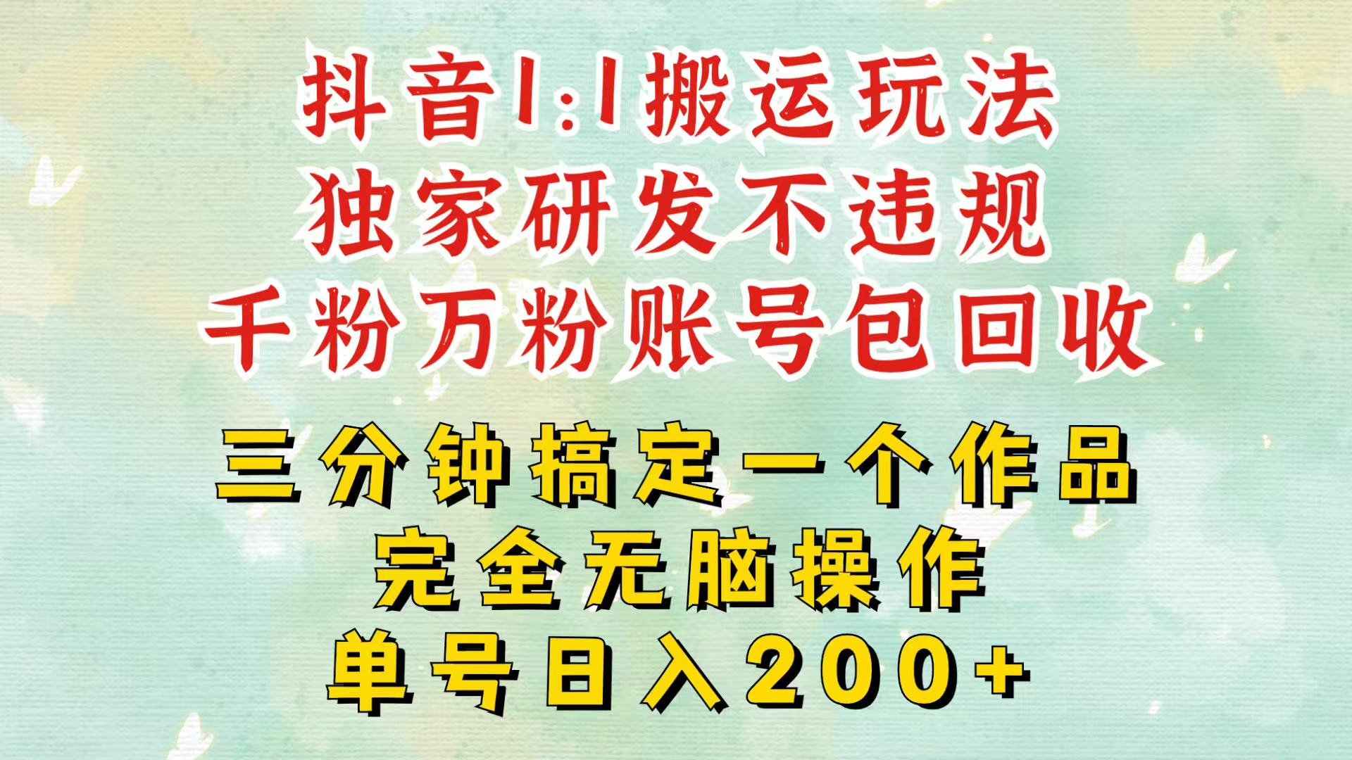 抖音1：1搬运独创顶级玩法！三分钟一条作品！单号每天稳定200+收益，千粉万粉包回收-928网创