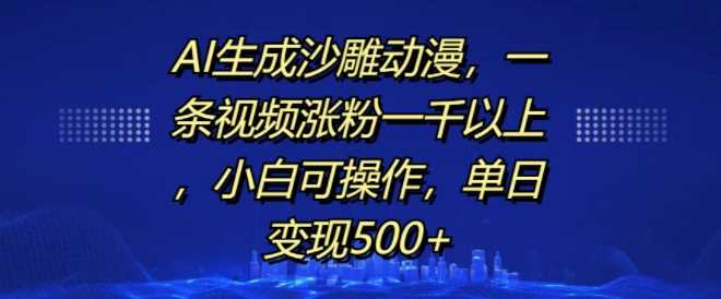 AI生成沙雕动漫，一条视频涨粉一千以上，小白可操作，单日变现500+-928网创