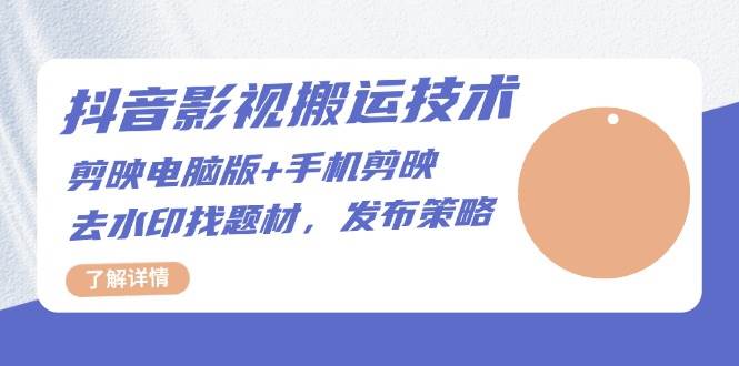 （13369期）抖音影视搬运技术：剪映电脑版+手机剪映，去水印找题材，发布策略-928网创