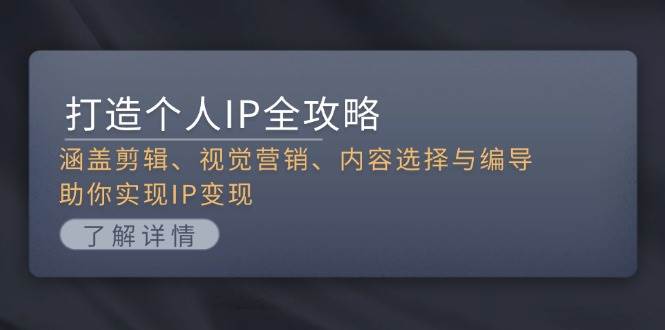 （13368期）打造个人IP全攻略：涵盖剪辑、视觉营销、内容选择与编导，助你实现IP变现-928网创