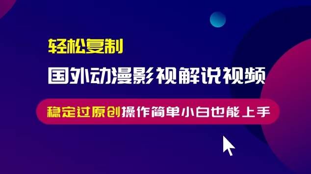 （13373期）轻松复制国外动漫影视解说视频，无脑搬运稳定过原创，操作简单小白也能…-928网创