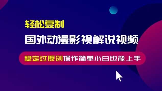 轻松复制国外动漫影视解说视频，无脑搬运稳定过原创，操作简单小白也能上手【揭秘】-928网创