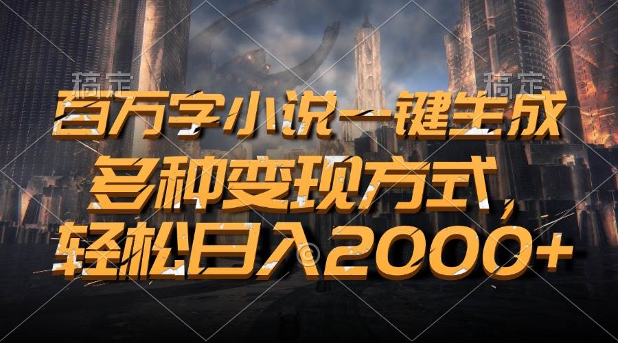 （13385期）百万字小说一键生成，多种变现方式，轻松日入2000+-928网创