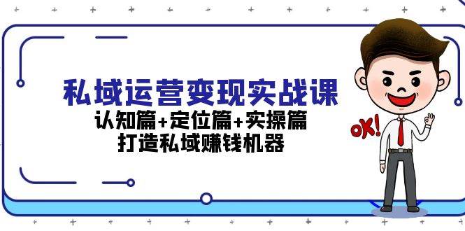 （13387期）私域运营变现实战课：认知篇+定位篇+实操篇，打造私域赚钱机器-928网创