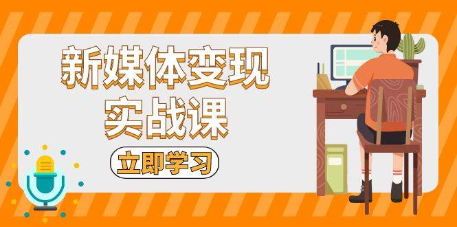 新媒体变现实战课：短视频+直播带货，拍摄、剪辑、引流、带货等-928网创