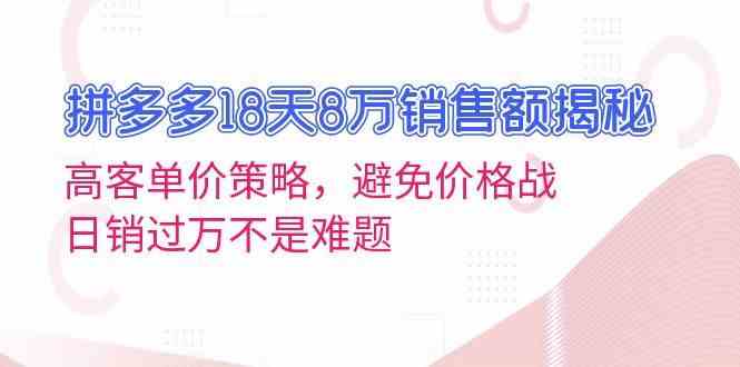 拼多多18天8万销售额揭秘：高客单价策略，避免价格战，日销过万不是难题-928网创