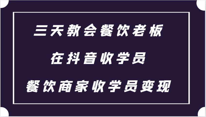 三天教会餐饮老板在抖音收学员 ，餐饮商家收学员变现课程-928网创