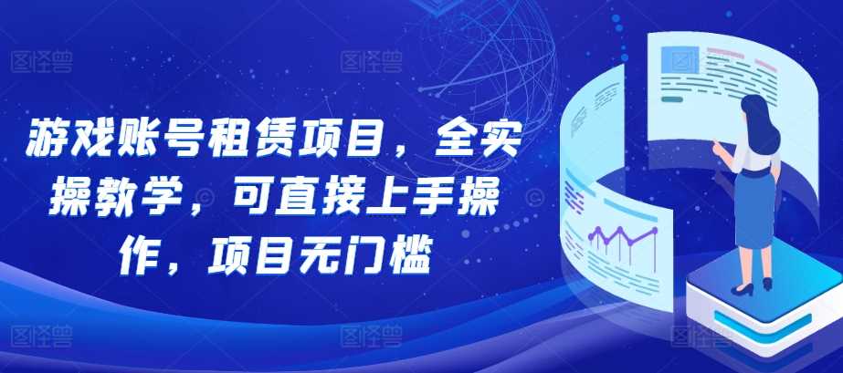 游戏账号租赁项目，全实操教学，可直接上手操作，项目无门槛-928网创
