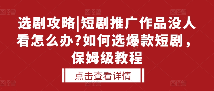 选剧攻略|短剧推广作品没人看怎么办?如何选爆款短剧，保姆级教程-928网创