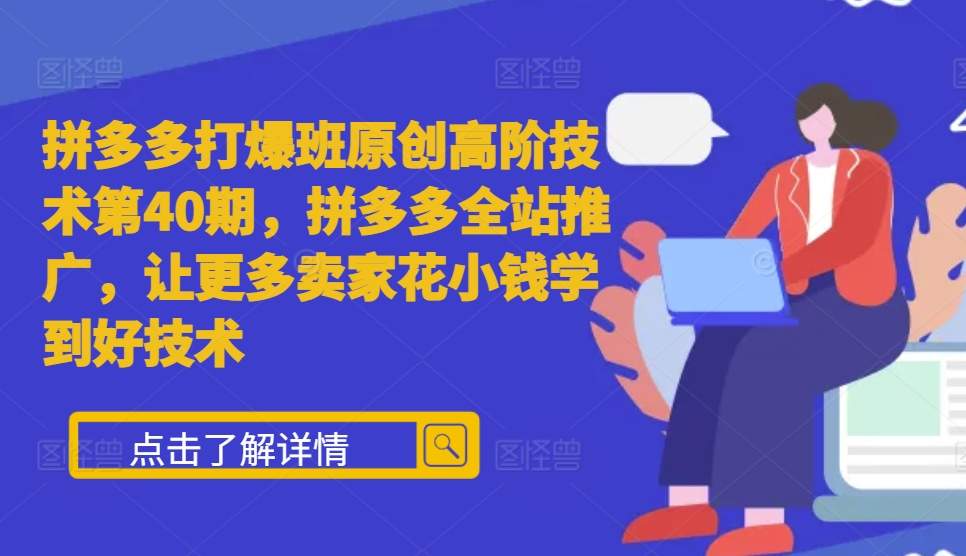 拼多多打爆班原创高阶技术第40期，拼多多全站推广，让更多卖家花小钱学到好技术-928网创