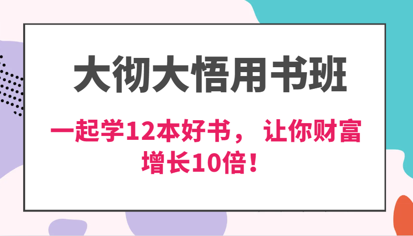 大彻大悟用书班，价值N万的课，一起学12本好书， 交付力创新提高3倍，财富增长10倍！-928网创