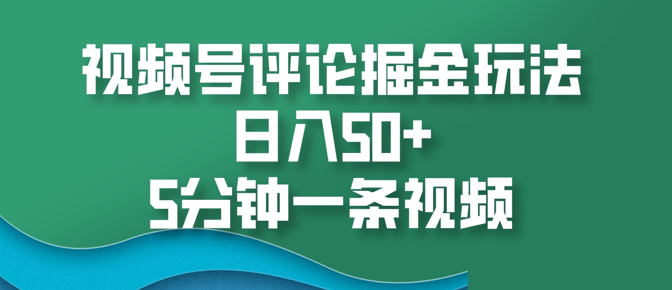 视频号评论掘金玩法，日入50+，5分钟一条视频-928网创