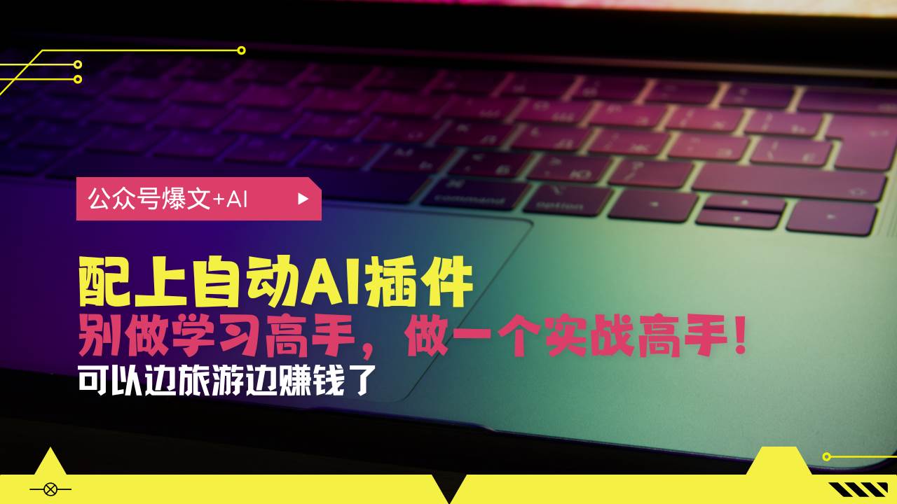 （13532期）公众号爆文配上自动AI插件，从注册到10W+，可以边旅游边赚钱了-928网创