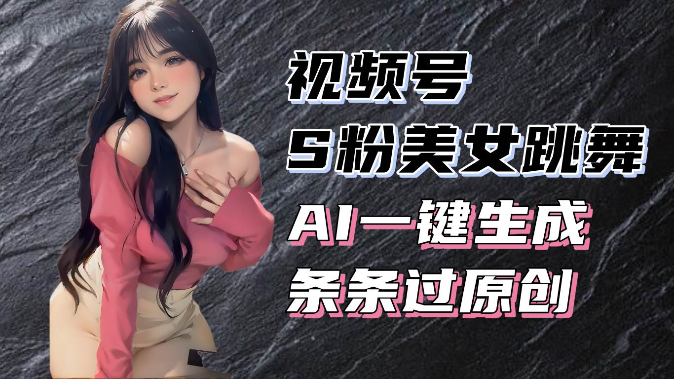（13531期）揭秘视频号S粉美女跳舞赛道，一键生成原创视频，收益翻倍！-928网创