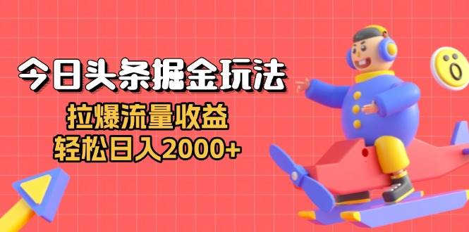 （13522期）今日头条掘金玩法：拉爆流量收益，轻松日入2000+-928网创