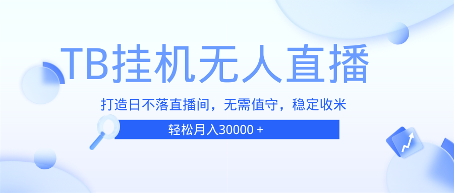 （13505期）TB无人直播，打造日不落直播间，无需真人出镜，无需值守，打造日不落直…-928网创