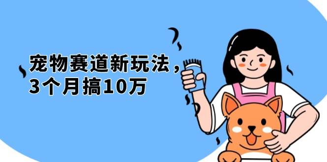 （13496期）不是市面上割韭菜的项目，宠物赛道新玩法，3个月搞10万，宠物免费送，…-928网创