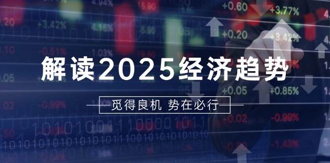 （13463期）解读2025经济趋势、美股、A港股等资产前景判断，助您抢先布局未来投资-928网创