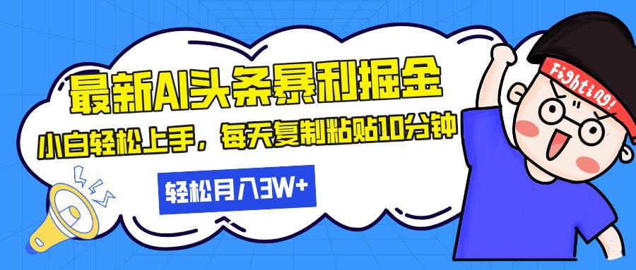 （13432期）最新头条暴利掘金，AI辅助，轻松矩阵，每天复制粘贴10分钟，轻松月入30…-928网创