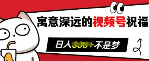 寓意深远的视频号祝福，粉丝增长无忧，带货效果事半功倍，日入多张【揭秘】-928网创