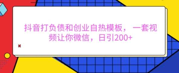 抖音打负债和创业自热模板， 一套视频让你微信，日引200+【揭秘】-928网创
