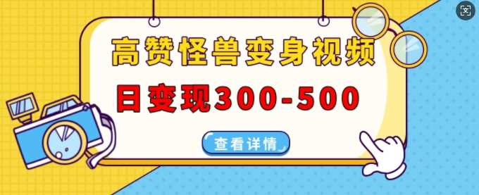 高赞怪兽变身视频制作，日变现300-500，多平台发布(抖音、视频号、小红书)-928网创