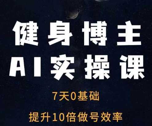 健身博主AI实操课——7天从0到1提升10倍做号效率-928网创