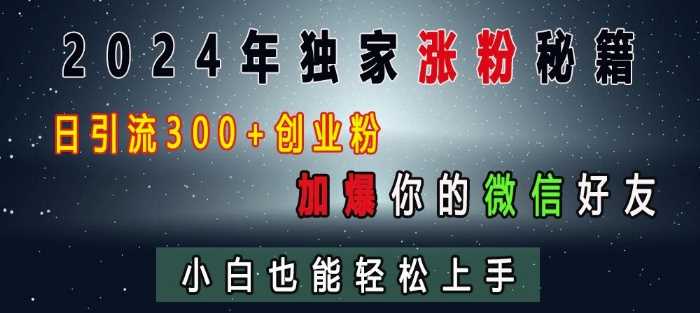 2024年独家涨粉秘籍，日引流300+创业粉，加爆你的微信好友，小白也能轻松上手-928网创