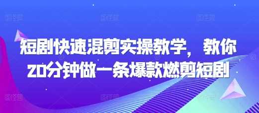 短剧快速混剪实操教学，教你20分钟做一条爆款燃剪短剧-928网创