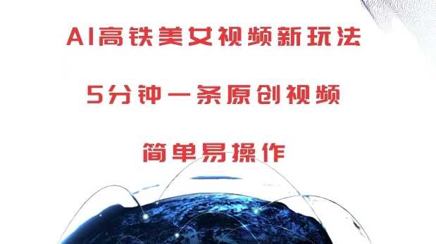 AI高铁美女视频新玩法，5分钟一条原创视频，简单易操作【揭秘】-928网创