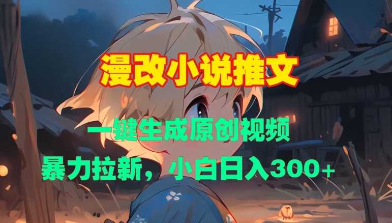 漫改小说推文，一键生成原创视频，暴力拉新，小白日入3张-928网创