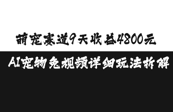 萌宠赛道9天收益4800元，AI宠物免视频详细玩法拆解-928网创