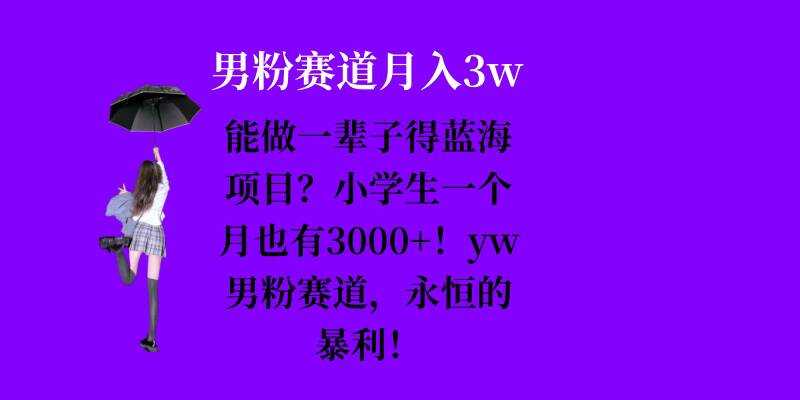 能做一辈子的蓝海项目？小学生一个月也有3000+，yw男粉赛道，永恒的暴利-928网创