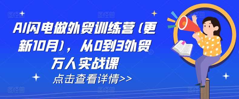 AI闪电做外贸训练营(更新11月)，从0到3外贸万人实战课-928网创