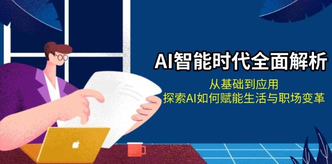 AI智能时代全面解析：从基础到应用，探索AI如何赋能生活与职场变革-928网创