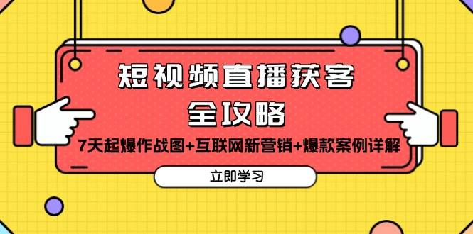 短视频直播获客全攻略：7天起爆作战图+互联网新营销+爆款案例详解-928网创